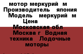 мотор меркурий 5м › Производитель ­ япония › Модель ­ меркурий 5м › Цена ­ 44 000 - Московская обл., Москва г. Водная техника » Лодочные моторы   